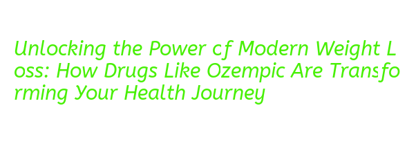 Unlocking the Power of Modern Weight Loss: How Drugs Like Ozempic Are ...